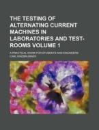 The Testing of Alternating Current Machines in Laboratories and Test-Rooms Volume 1; A Practical Work for Students and Engineers di Carl Kinzbrunner edito da Rarebooksclub.com
