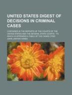 United States Digest of Decisions in Criminal Cases; Contained in the Reports of the Courts of the United States and the Several State Courts: To Whic di John Lawyer Hanes edito da Rarebooksclub.com