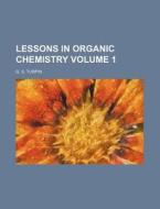 Lessons in Organic Chemistry Volume 1 di G. S. Turpin edito da Rarebooksclub.com