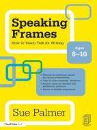 Speaking Frames: How To Teach Talk For Writing: Ages 8-10 di Sue Palmer edito da Taylor & Francis Ltd