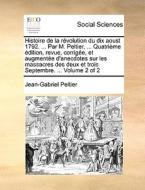 Histoire De La Rvolution Du Dix Aoust 1792. ... Par M. Peltier, ... Quatrime Dition, Revue, Corrige, Et Augmente D'anecdotes Sur Les Massacres Des Deu di Jean-Gabriel Peltier edito da Gale Ecco, Print Editions