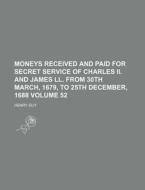 Moneys Received and Paid for Secret Service of Charles II. and James LL. from 30th March, 1679, to 25th December, 1688 Volume 52 di Henry Guy edito da Rarebooksclub.com