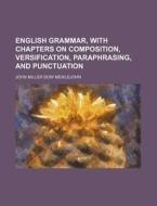 English Grammar, with Chapters on Composition, Versification, Paraphrasing, and Punctuation di John Miller Dow Meiklejohn edito da Rarebooksclub.com