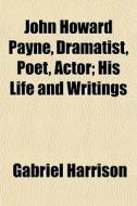 John Howard Payne, Dramatist, Poet, Acto di Gabriel Harrison edito da General Books