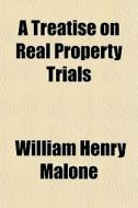 A Treatise On Real Property Trials di William Henry Malone edito da General Books