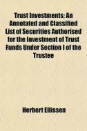 Trust Investments; An Annotated And Clas di Herbert Ellissen edito da General Books
