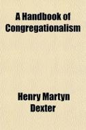A Handbook Of Congregationalism di Henry Martyn Dexter edito da General Books