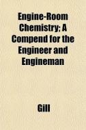 Engine-room Chemistry; A Compend For The di Gill edito da General Books