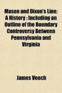Mason And Dixon's Line; A History : Including An Outline Of The Boundary Controversy Between Pennsylvania And Virginia di James Veech edito da General Books Llc