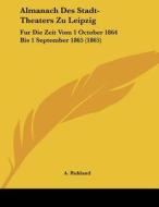 Almanach Des Stadt-Theaters Zu Leipzig: Fur Die Zeit Vom 1 October 1864 Bis 1 September 1865 (1865) di A. Ruhland edito da Kessinger Publishing