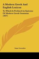 A Modern Greek and English Lexicon: To Which Is Prefixed an Epitome of Modern Greek Grammar (1837) di Isaac Lowndes edito da Kessinger Publishing