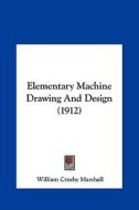 Elementary Machine Drawing and Design (1912) di William Crosby Marshall edito da Kessinger Publishing
