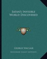 Satan's Invisible World Discovered di George Sinclair edito da Kessinger Publishing