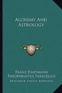Alchemy and Astrology di Franz Hartmann, Theophrastus Paracelsus edito da Kessinger Publishing