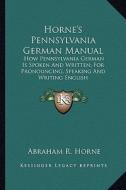 Horne's Pennsylvania German Manual: How Pennsylvania German Is Spoken and Written; For Pronouncing, Speaking and Writing English di Abraham R. Horne edito da Kessinger Publishing