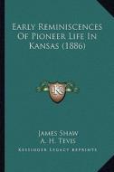 Early Reminiscences of Pioneer Life in Kansas (1886) di James Shaw edito da Kessinger Publishing