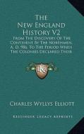 The New England History V2: From the Discovery of the Continent by the Northmen, A. D. 986, to the Period When the Colonies Declared Their Indepen di Charles Wyllys Elliott edito da Kessinger Publishing