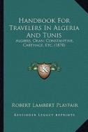Handbook for Travelers in Algeria and Tunis: Algiers, Oran, Constantine, Carthage, Etc. (1878) di Robert Lambert Playfair edito da Kessinger Publishing