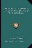 A Monument of Parental Affection to a Dear and Only Son (1808) di Joshua Gilpin edito da Kessinger Publishing