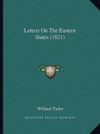 Letters on the Eastern States (1821) di William Tudor edito da Kessinger Publishing