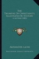 The Triumphs of Christianity, Illustrated by History: A Lecture (1883) di Alexander Laing edito da Kessinger Publishing