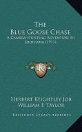 The Blue Goose Chase the Blue Goose Chase: A Camera-Hunting Adventure in Louisiana (1911) a Camera-Hunting Adventure in Louisiana (1911) di Herbert Keightley Job edito da Kessinger Publishing
