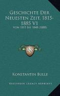 Geschichte Der Neuesten Zeit, 1815-1885 V1: Von 1815 Bis 1848 (1888) di Konstantin Bulle edito da Kessinger Publishing