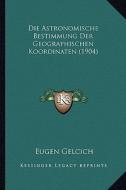 Die Astronomische Bestimmung Der Geographischen Koordinaten (1904) di Eugen Gelcich edito da Kessinger Publishing