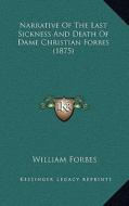 Narrative of the Last Sickness and Death of Dame Christian Forbes (1875) di William Forbes edito da Kessinger Publishing