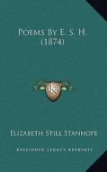 Poems by E. S. H. (1874) di Elizabeth Still Stanhope edito da Kessinger Publishing