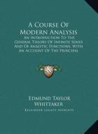A   Course of Modern Analysis a Course of Modern Analysis: An Introduction to the General Theory of Infinite Series Andan Introduction to the General di Edmund Taylor Whittaker edito da Kessinger Publishing