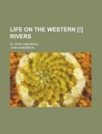 Life on the Western [!] Rivers; By John Habermehl di John Habermehl edito da Rarebooksclub.com