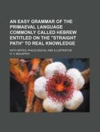 An  Easy Grammar of the Primaeval Language Commonly Called Hebrew Entitled on the Straight Path to Real Knowledge; With Notes, Philological and Illust di H. V. Bolaffey edito da Rarebooksclub.com