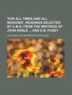 'For All Times and All Seasons'. Readings Selected by C.M.S. from the Writings of John Keble and E.B. Pusey di John Keble edito da Rarebooksclub.com