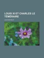 Louis Xi Et Charles Le Temeraire di Jules Michelet edito da General Books Llc