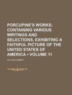 Porcupine's Works (volume 11 ); Containing Various Writings And Selections, Exhibiting A Faithful Picture Of The United States Of America di William Cobbett edito da General Books Llc