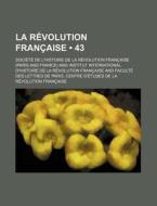 La Revolution Francaise (43) di Soci T. De L'Histoire De L. Fran Aise, Societe De L. Francaise edito da General Books Llc