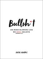 Bullsh*t: 500 Mind-Blowing Lies We Still Believe di Katie Adams edito da CASTLE POINT