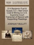 S H Benjamin Fuel & Supply Co V. Bell Union Coal & Mining Co U.s. Supreme Court Transcript Of Record With Supporting Pleadings di Joshua F Bullitt edito da Gale, U.s. Supreme Court Records