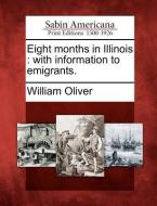 Eight Months in Illinois: With Information to Emigrants. di William Oliver edito da LIGHTNING SOURCE INC