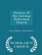 History Of The German Reformed Church - Scholar's Choice Edition di Lewis Mayer, Elias Heiner edito da Scholar's Choice