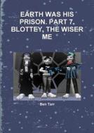 Earth Was His Prison. Part 7. Blottey, The Wiser Me di Ben Tarr edito da Lulu.com