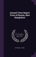 Annual Town Report Town Of Epsom, New Hampshire di Epsom Epsom edito da Palala Press