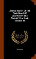 Annual Report Of The State Board Of Charities Of The State Of New York, Volume 28 di Anonymous edito da Arkose Press
