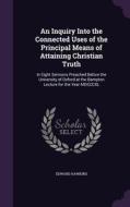 An Inquiry Into The Connected Uses Of The Principal Means Of Attaining Christian Truth di Edward Hawkins edito da Palala Press