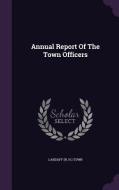 Annual Report Of The Town Officers edito da Palala Press