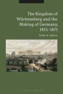 The Kingdom of Württemberg and the Making of Germany, 1815-1871 di Bodie A. Ashton edito da BLOOMSBURY 3PL