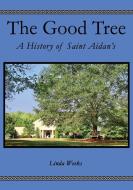 The Good Tree: A History of Saint Aidan's di Linda Weeks edito da ELM HILL BOOKS