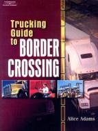 Trucking Guide to Border Crossing: A NAFTA Guidebook for North American Truckers di Alice Adams edito da Delmar Thomson Learning