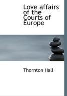 Love affairs of the Courts of Europe di Thornton Hall edito da BiblioLife